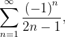 \dpi{120} \sum_{n=1}^{\infty }\frac{\left ( -1 \right )^{n}}{2n-1},